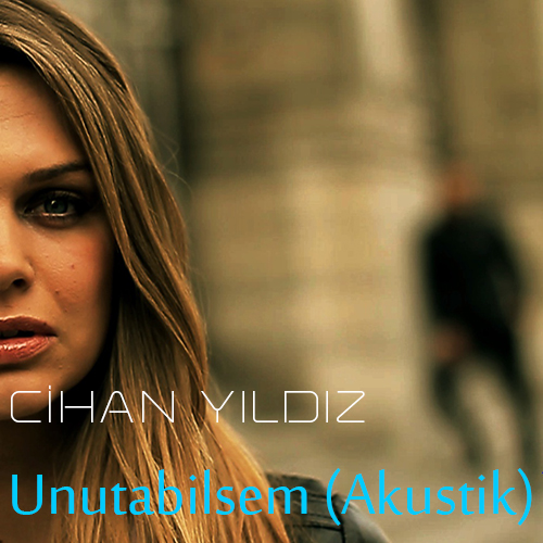Cihan Yıldız / Unutabilsem (Akustik)